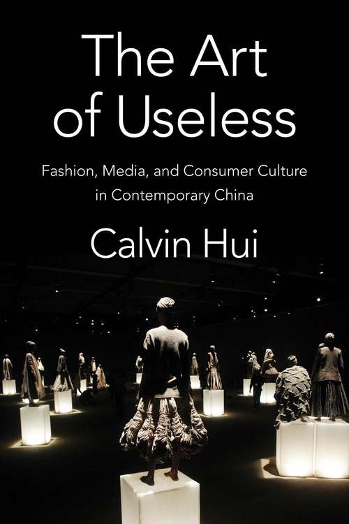 Book cover of The Art of Useless: Fashion, Media, and Consumer Culture in Contemporary China (Global Chinese Culture)