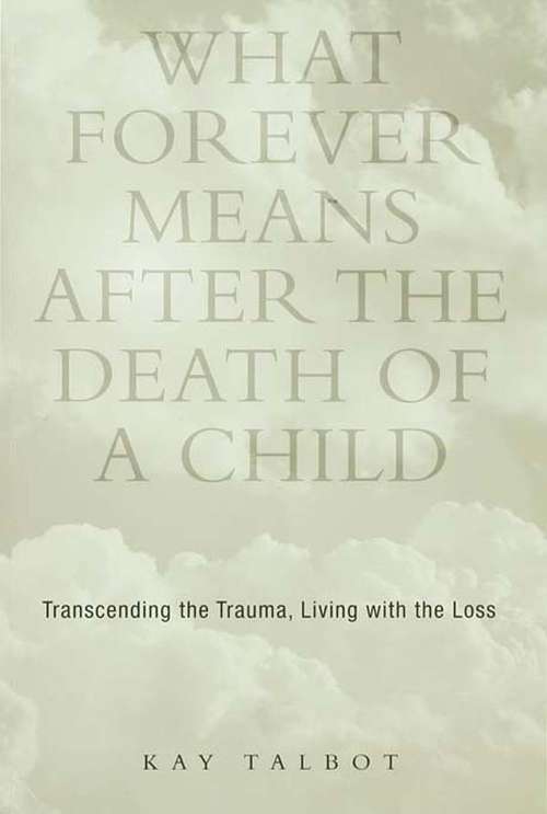 Book cover of What Forever Means After the Death of a Child: Transcending the Trauma, Living with the Loss (Series in Trauma and Loss)