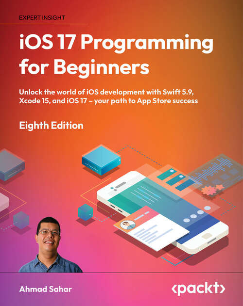 Book cover of iOS 17 Programming for Beginners: Unlock the world of iOS development with Swift 5.9, Xcode 15, and iOS 17 – your path to App Store success