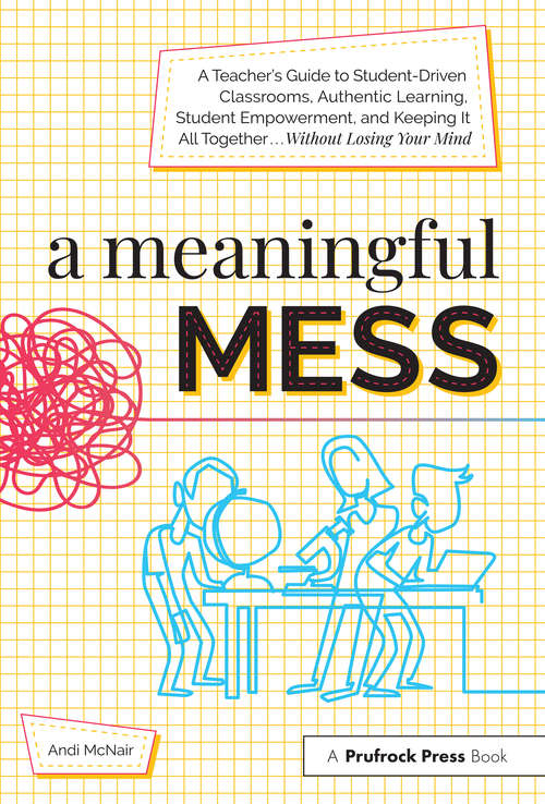 Book cover of A Meaningful Mess: A Teacher's Guide to Student-Driven Classrooms, Authentic Learning, Student Empowerment, and Keeping It All Together Without Losing Your Mind