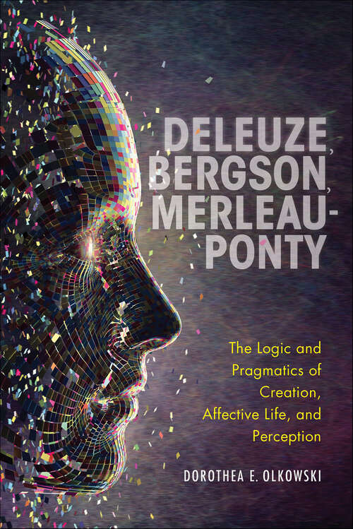 Book cover of Deleuze, Bergson, Merleau-Ponty: The Logic and Pragmatics of Creation, Affective Life, and Perception