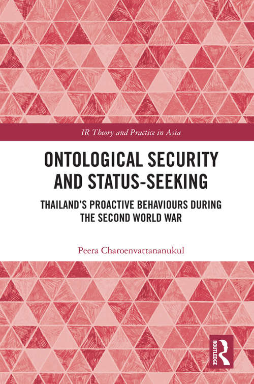 Book cover of Ontological Security and Status-Seeking: Thailand’s Proactive Behaviours during the Second World War (IR Theory and Practice in Asia)