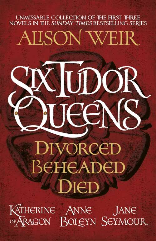 Book cover of Six Tudor Queens: Amazing value collection of the first three novels in Alison Weir's Sunday Times bestselling series