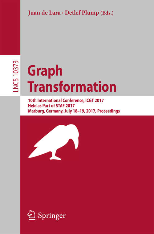 Book cover of Graph Transformation: 10th International Conference, ICGT 2017, Held as Part of STAF 2017, Marburg, Germany, July 18-19, 2017, Proceedings (1st ed. 2017) (Lecture Notes in Computer Science #10373)