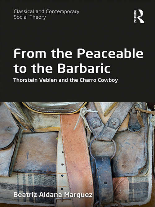 Book cover of From the Peaceable to the Barbaric: Thorstein Veblen and the Charro Cowboy (Classical and Contemporary Social Theory)