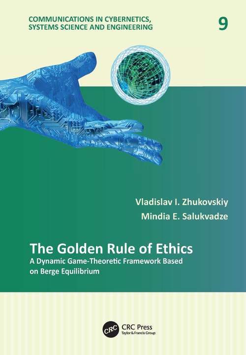 Book cover of The Golden Rule of Ethics: A Dynamic Game-Theoretic Framework Based on Berge Equilibrium (Communications in Cybernetics, Systems Science and Engineering #9)