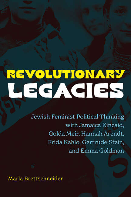 Book cover of Revolutionary Legacies: Jewish Feminist Political Thinking with Jamaica Kincaid, Golda Meir, Hannah Arendt, Frida Kahlo, Gertrude Stein, and Emma Goldman (SUNY series in Feminist Criticism and Theory)