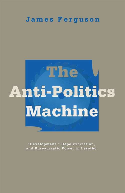 Book cover of Anti-Politics Machine: Development, Depoliticization, and Bureaucratic Power in Lesotho (First edition)