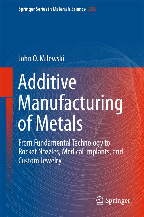 Book cover of Additive Manufacturing of Metals: From Fundamental Technology to Rocket Nozzles, Medical Implants, and Custom Jewelry (Springer Series in Materials Science #258)
