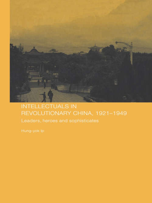 Book cover of Intellectuals in Revolutionary China, 1921-1949: Leaders, Heroes and Sophisticates (Chinese Worlds)