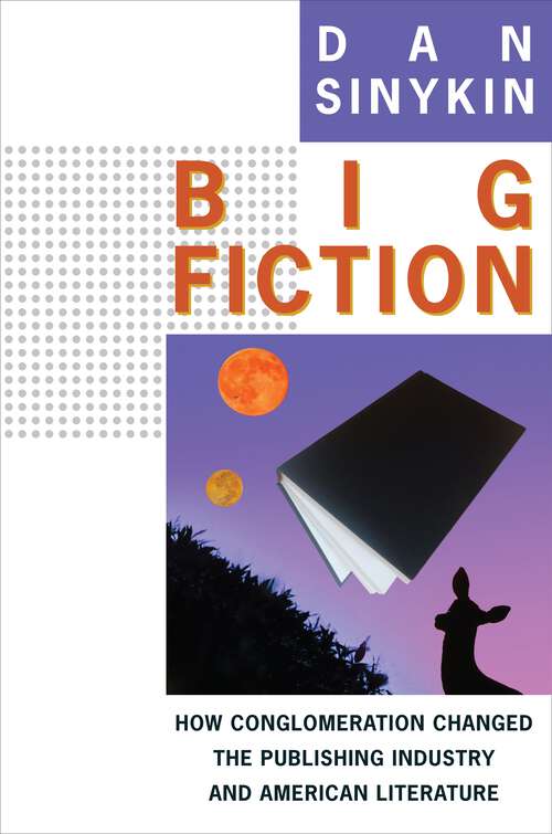 Book cover of Big Fiction: How Conglomeration Changed the Publishing Industry and American Literature (Literature Now)