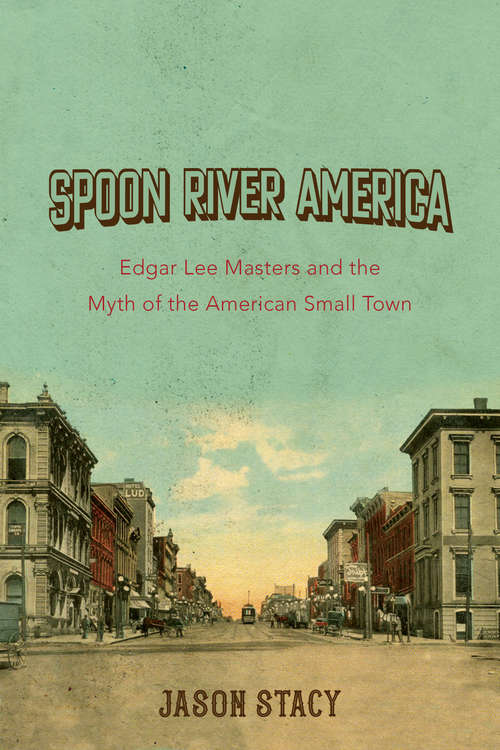 Book cover of Spoon River America: Edgar Lee Masters and the Myth of the American Small Town