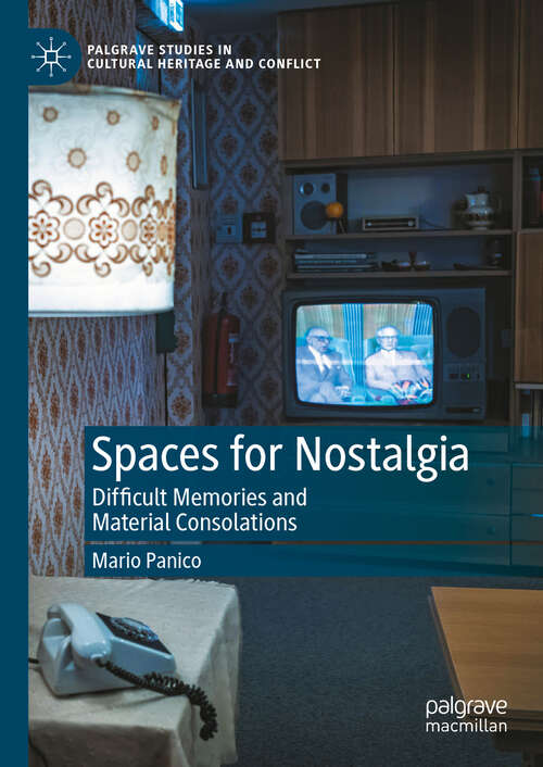 Book cover of Spaces for Nostalgia: Difficult Memories and Material Consolations (2024) (Palgrave Studies in Cultural Heritage and Conflict)