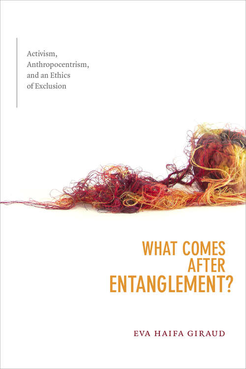 Book cover of What Comes after Entanglement?: Activism, Anthropocentrism, and an Ethics of Exclusion (a Cultural Politics book)