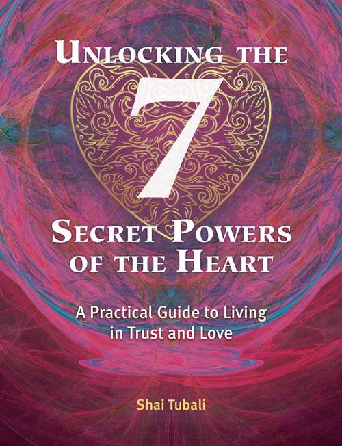 Book cover of Unlocking the 7 Secret Powers of the Heart: A Practical Guide to Living in Trust and Love