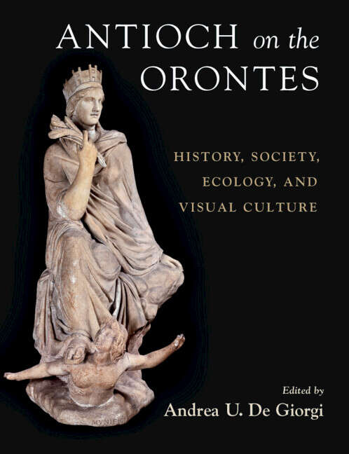 Book cover of Antioch on the Orontes: History, Society, Ecology, and Visual Culture