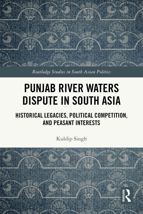 Book cover of Punjab River Waters Dispute in South Asia: Historical Legacies, Political Competition, and Peasant Interests (Routledge Studies in South Asian Politics)