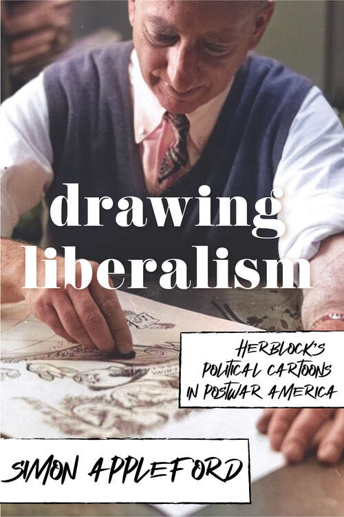 Book cover of Drawing Liberalism: Herblock’s Political Cartoons in Postwar America