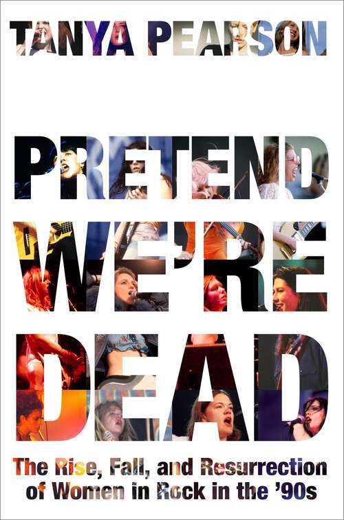 Book cover of Pretend We're Dead: The Rise, Fall, and Resurrection of Women in Rock in the '90s