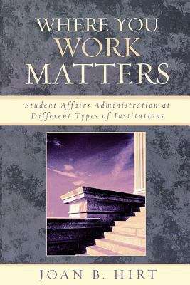 Book cover of Where You Work Matters: Student Affairs Administration at Different Types of Institutions (American College Personnel Association Series)