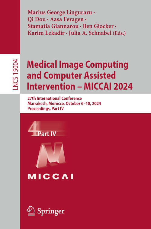 Book cover of Medical Image Computing and Computer Assisted Intervention – MICCAI 2024: 27th International Conference, Marrakesh, Morocco, October 6–10, 2024, Proceedings, Part IV (Lecture Notes in Computer Science #15004)