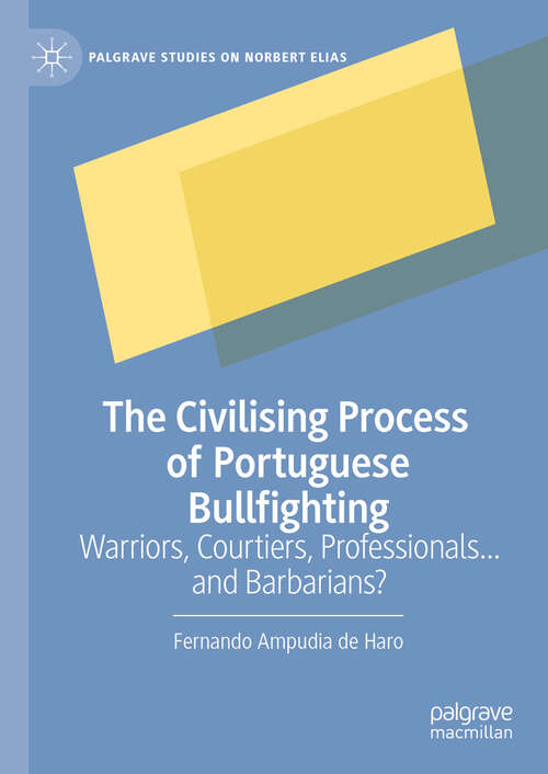 Book cover of The Civilising Process of Portuguese Bullfighting: Warriors, Courtiers, Professionals...and Barbarians? (Palgrave Studies on Norbert Elias)