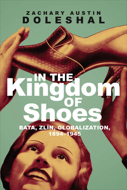 Book cover of In the Kingdom of Shoes: Bata, Zlín, Globalization, 1894–1945
