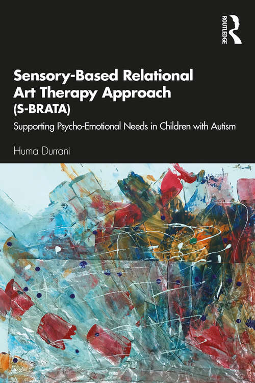 Book cover of Sensory-Based Relational Art Therapy Approach (S-BRATA): Supporting Psycho-Emotional Needs in Children with Autism