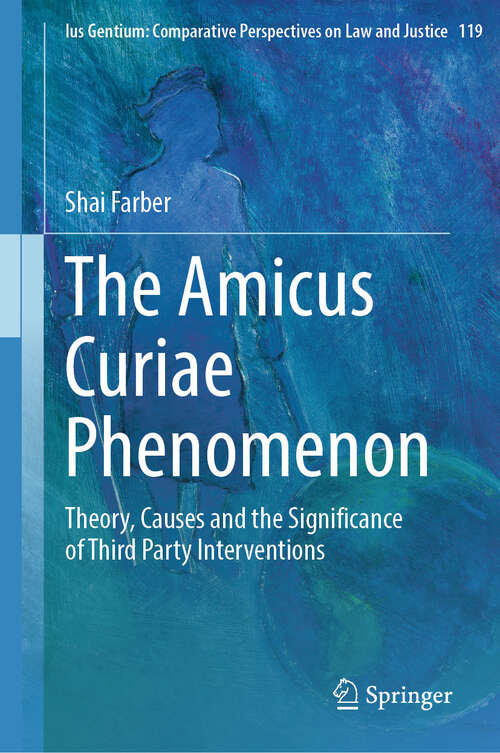 Book cover of The Amicus Curiae Phenomenon: Theory, Causes and the Significance of Third Party Interventions (2024) (Ius Gentium: Comparative Perspectives on Law and Justice #119)