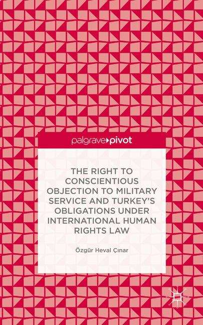 Book cover of The Right to Conscientious Objection to Military Service and Turkey’s Obligations under International Human Rights Law (Palgrave Pivot)