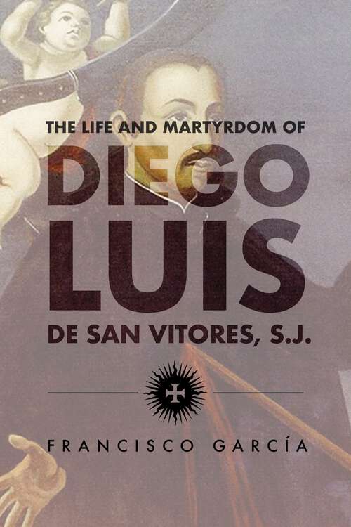 Book cover of The Life and Martyrdom of Diego Luis de San Vitores, S.J. (2nd Edition)