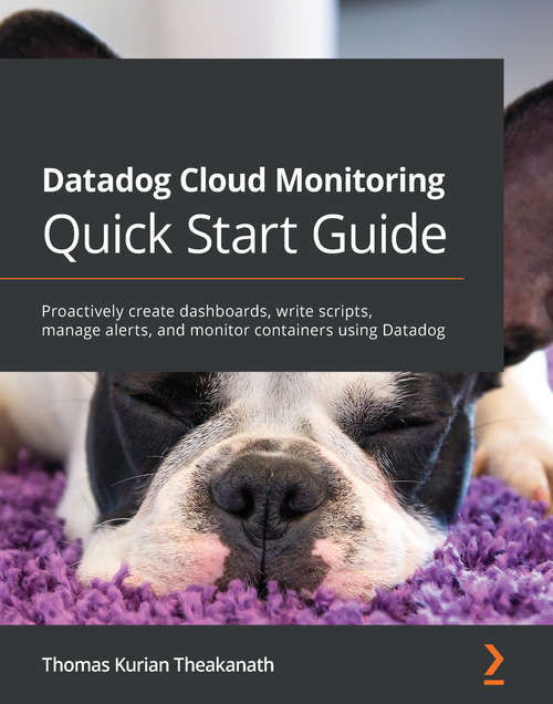 Book cover of Datadog Cloud Monitoring Quick Start Guide: Proactively create dashboards, write scripts, manage alerts, and monitor containers using Datadog