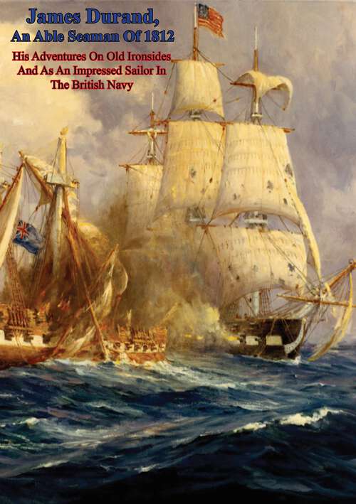 Book cover of James Durand, An Able Seaman Of 1812: His Adventures On Old Ironsides And As An Impressed Sailor In The British Navy