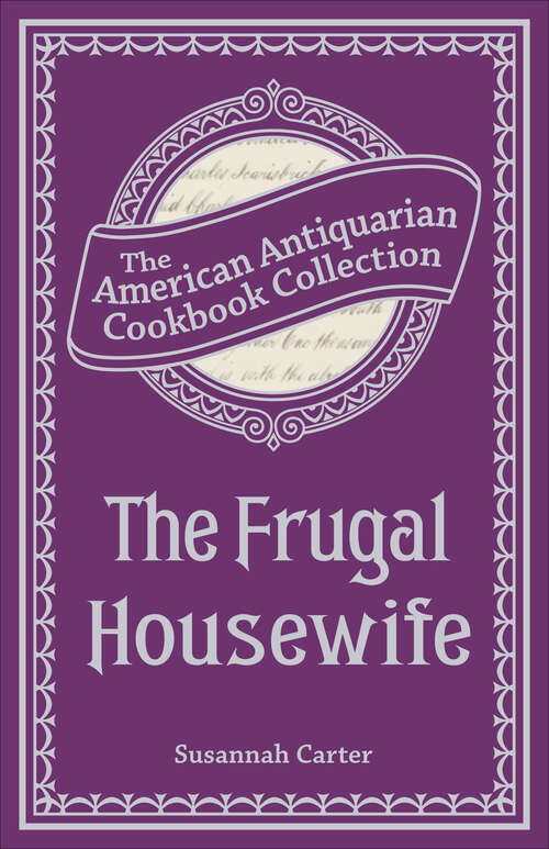 Book cover of The Frugal Housewife: Wherein The Art Of Dressing All Sorts Of Viands, With Cleanliness, Decency, And Elegance, Is Explained In Five Hundred Approved Receipts (classic Reprint) (American Antiquarian Cookbook Collection)