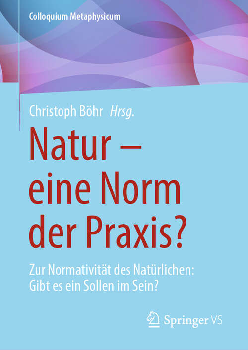 Book cover of Natur – eine Norm der Praxis?: Zur Normativität des Natürlichen: Gibt es ein Sollen im Sein? (Colloquium Metaphysicum)