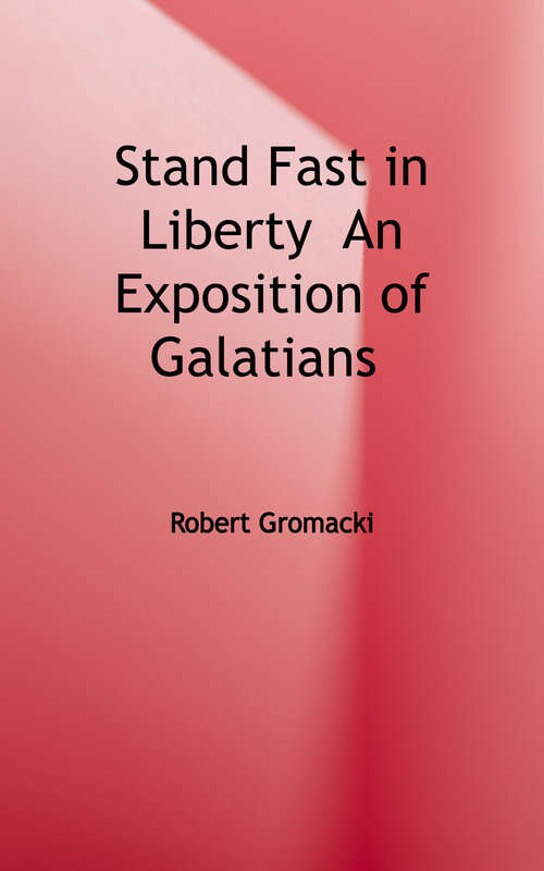 Book cover of Stand Fast in Liberty: An Exposition of Galatians (The Gromacki Expository Series)