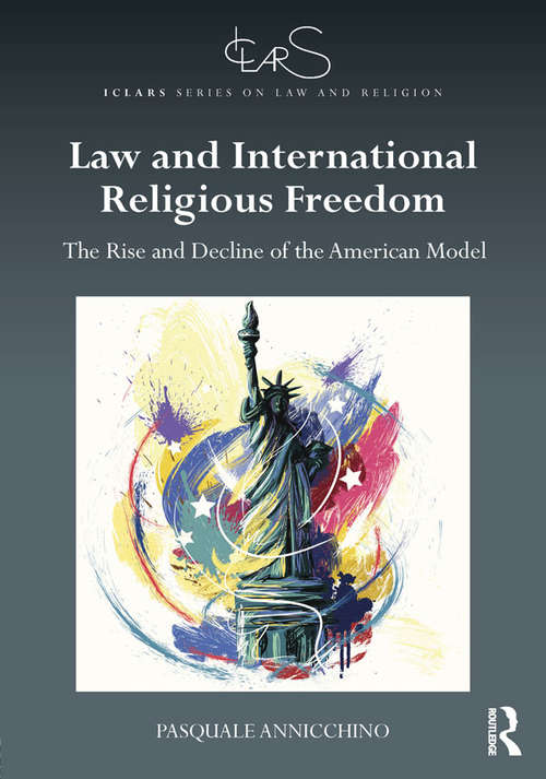 Book cover of Law and International Religious Freedom: The Rise and Decline of the American Model (ICLARS Series on Law and Religion)