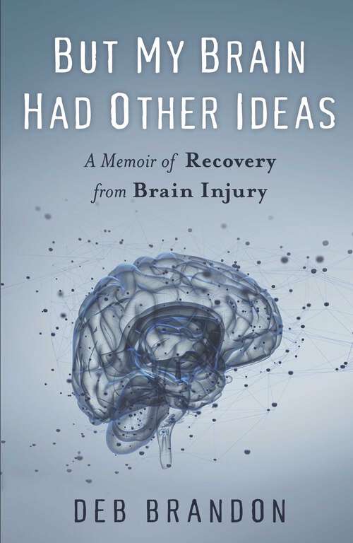 Book cover of But My Brain Had Other Ideas: A Memoir of Recovery from Brain Injury