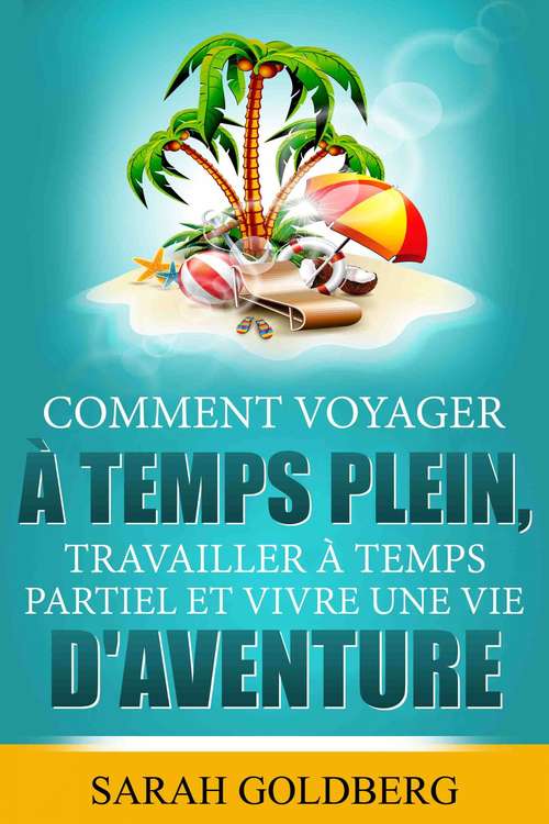 Book cover of Comment Voyager à Temps Plein, Travailler à Temps Partiel et Vivre Une Vie d'Aventure