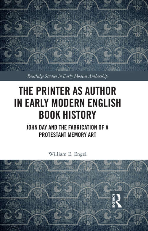 Book cover of The Printer as Author in Early Modern English Book History: John Day and the Fabrication of a Protestant Memory Art (Routledge Studies in Early Modern Authorship)