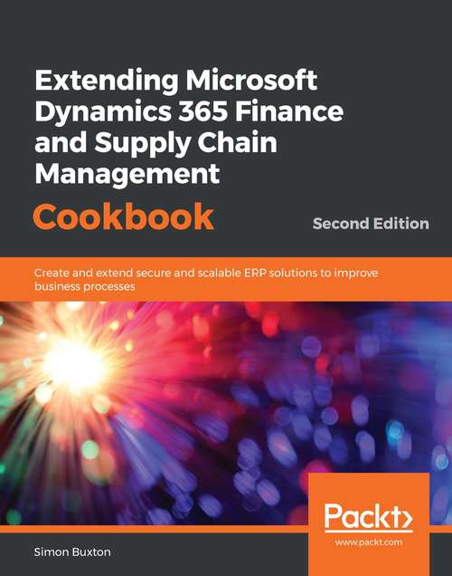 Book cover of Extending Microsoft Dynamics 365 Finance and Supply Chain Management Cookbook: Create and extend secure and scalable ERP solutions to improve business processes, 2nd Edition