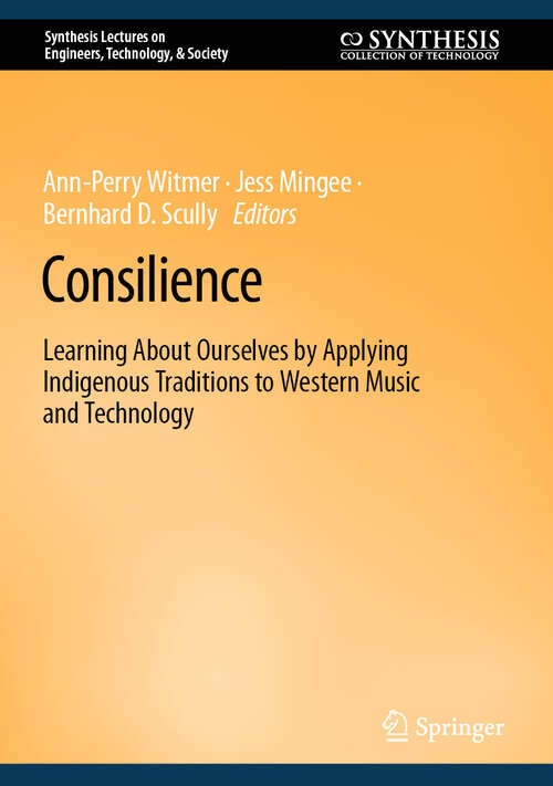 Book cover of Consilience: Learning About Ourselves by Applying Indigenous Traditions to Western Music and Technology (2024) (Synthesis Lectures on Engineers, Technology, & Society)