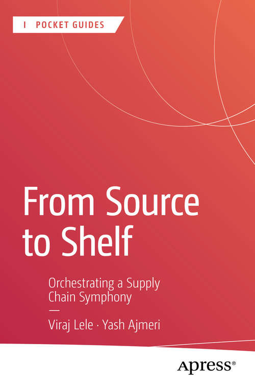 Book cover of From Source to Shelf: Orchestrating a Supply Chain Symphony (First Edition) (Apress Pocket Guides)