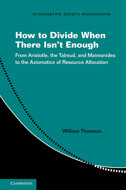 Book cover of How to Divide When There Isn't Enough: From Aristotle, the Talmud, and Maimonides to the Axiomatics of Resource Allocation (Econometric Society Monographs #62)