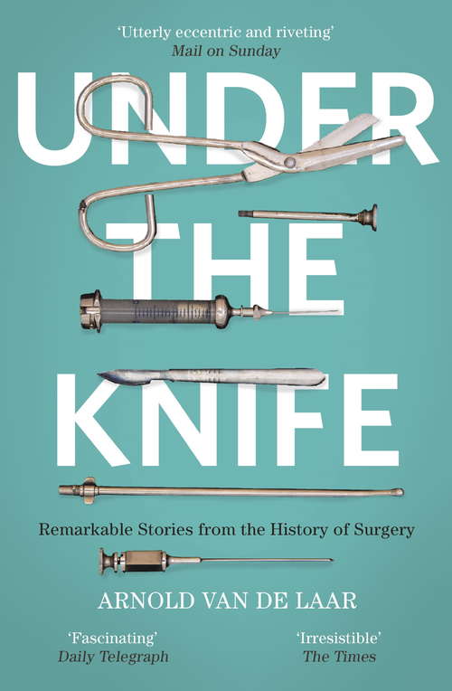 Book cover of Under the Knife: A History of Surgery in 28 Remarkable Operations