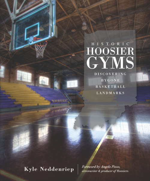 Book cover of Historic Hoosier Gyms: Discovering Bygone Basketball Landmarks