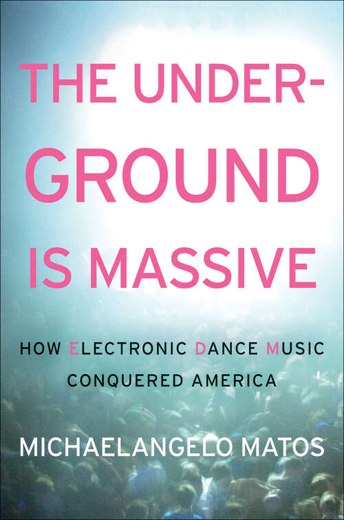 Book cover of The Underground Is Massive: How Electronic Dance Music Conquered America