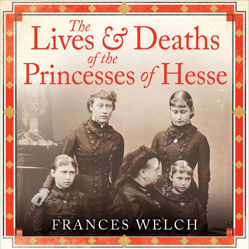 Book cover of The Lives and Deaths of the Princesses of Hesse: The curious destinies of Queen Victoria's granddaughters