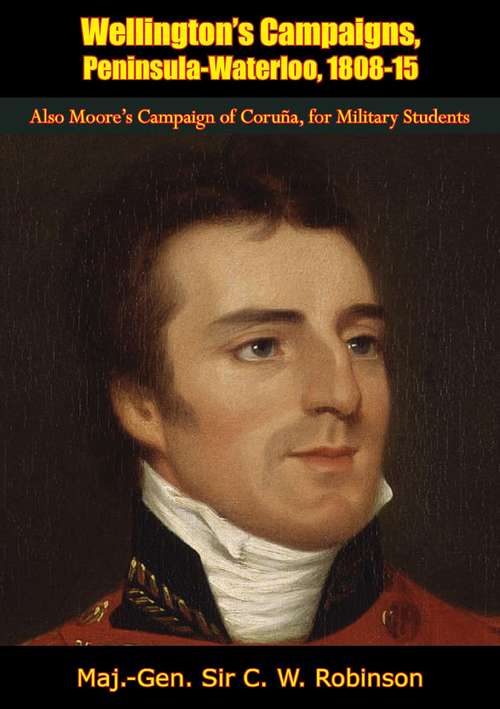 Book cover of Wellington's Campaigns, Peninsula-Waterloo, 1808-15: Also Moore's Campaign of Coruña, for Military Students