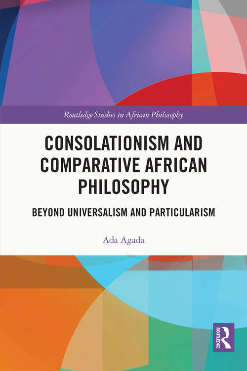 Book cover of Consolationism and Comparative African Philosophy: Beyond Universalism and Particularism (Routledge Studies in African Philosophy)